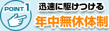 すぐ来て！年中無休営業で迅速対応！